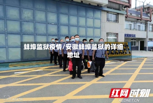 蚌埠监狱疫情/安徽蚌埠监狱的详细地址