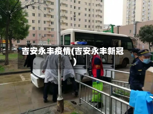 吉安永丰疫情(吉安永丰新冠)-第2张图片