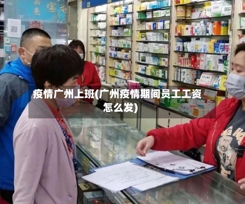 疫情广州上班(广州疫情期间员工工资怎么发)