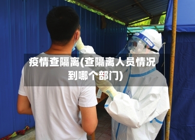 疫情查隔离(查隔离人员情况到哪个部门)-第2张图片