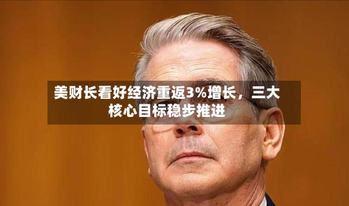 美财长看好经济重返3%增长	，三大核心目标稳步推进-第3张图片