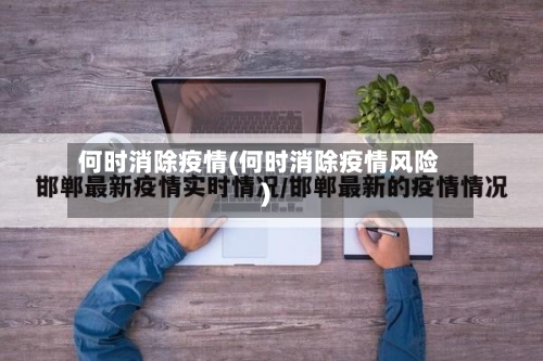 何时消除疫情(何时消除疫情风险)-第2张图片