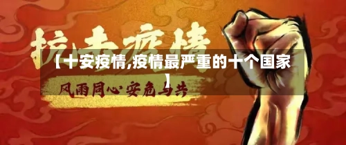【十安疫情,疫情最严重的十个国家】-第3张图片