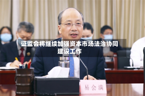 证监会将继续加强资本市场法治协同建设工作-第2张图片