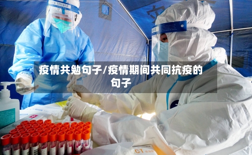 疫情共勉句子/疫情期间共同抗疫的句子