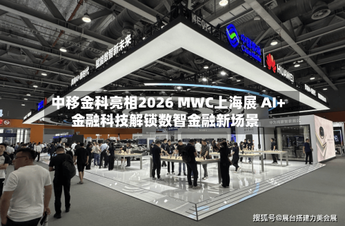 中移金科亮相2026 MWC上海展 AI+金融科技解锁数智金融新场景-第2张图片