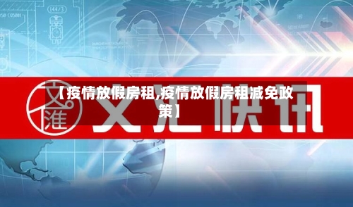 【疫情放假房租,疫情放假房租减免政策】