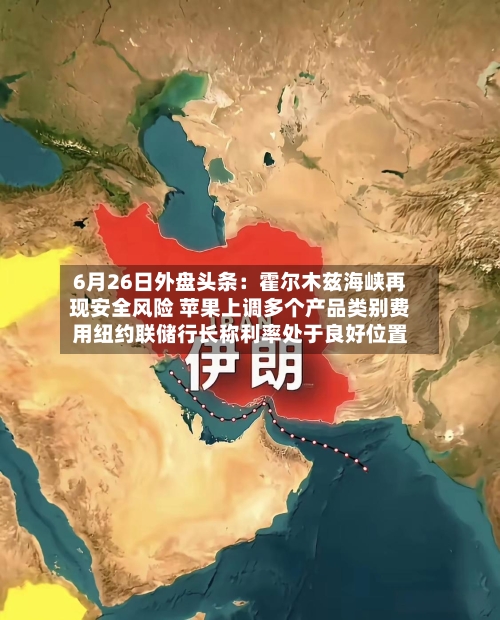 6月26日外盘头条：霍尔木兹海峡再现安全风险 苹果上调多个产品类别费用纽约联储行长称利率处于良好位置