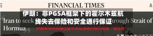 伊朗：非PGSA框架下的霍尔木兹航线失去保险和安全通行保证-第2张图片