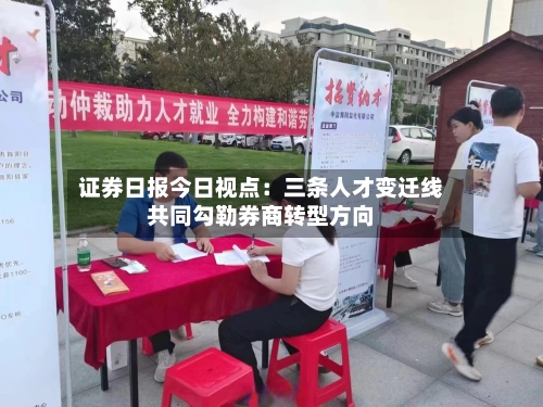 证券日报今日视点：三条人才变迁线共同勾勒券商转型方向-第2张图片