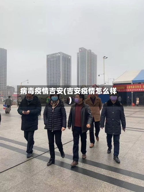 病毒疫情吉安(吉安疫情怎么样)