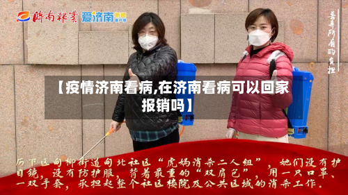 【疫情济南看病,在济南看病可以回家报销吗】