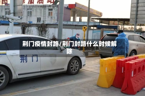 荆门疫情封路/荆门封路什么时候解除