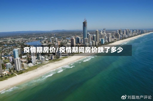 疫情期房价/疫情期间房价跌了多少-第3张图片