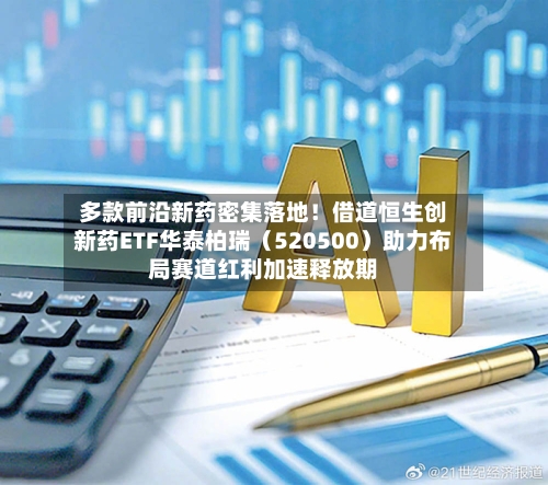 多款前沿新药密集落地！借道恒生创新药ETF华泰柏瑞（520500）助力布局赛道红利加速释放期-第2张图片