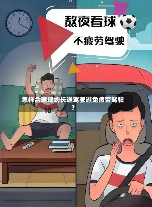 怎样合理规划长途驾驶避免疲劳驾驶？