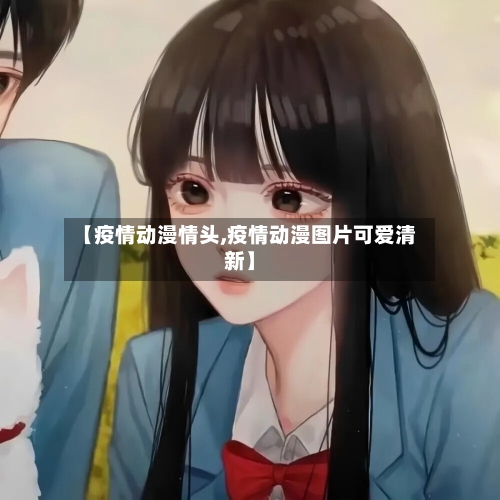 【疫情动漫情头,疫情动漫图片可爱清新】