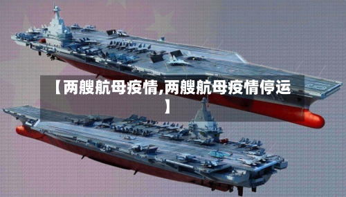 【两艘航母疫情,两艘航母疫情停运】-第3张图片
