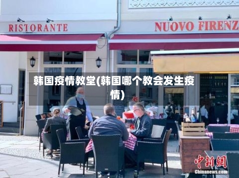 韩国疫情教堂(韩国哪个教会发生疫情)