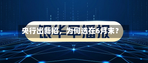 央行出新招，为何选在6月末？