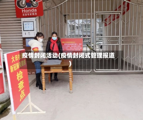 疫情封闭活动(疫情封闭式管理报道)