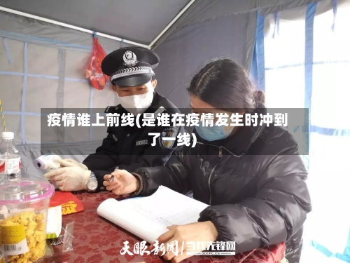 疫情谁上前线(是谁在疫情发生时冲到了一线)