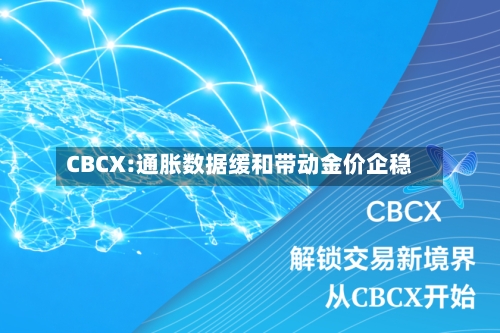 CBCX:通胀数据缓和带动金价企稳