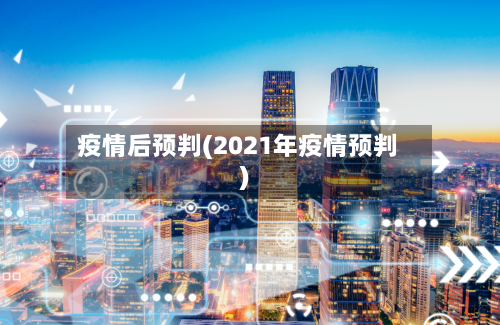 疫情后预判(2021年疫情预判)-第3张图片