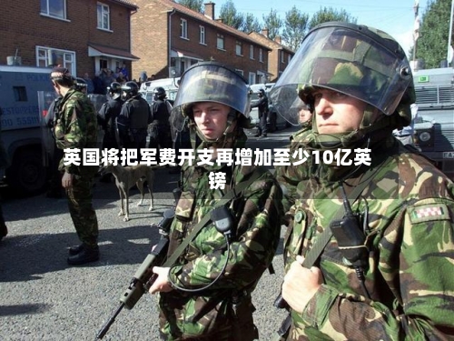 英国将把军费开支再增加至少10亿英镑