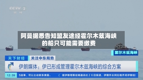 阿曼据悉告知盟友途经霍尔木兹海峡的船只可能需要缴费-第2张图片