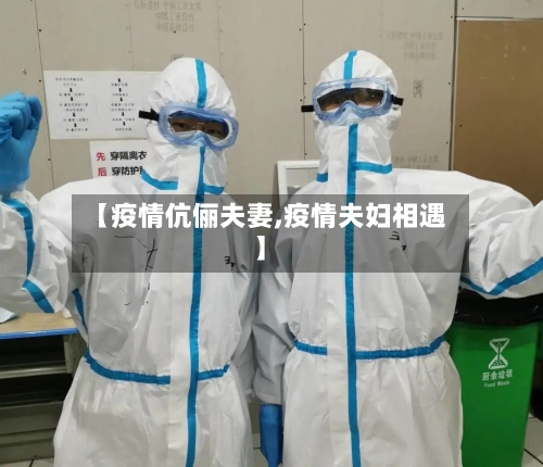 【疫情伉俪夫妻,疫情夫妇相遇】-第2张图片