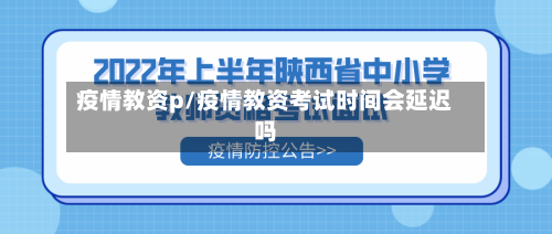 疫情教资p/疫情教资考试时间会延迟吗-第2张图片