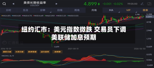 纽约汇市：美元指数微跌 交易员下调美联储加息预期