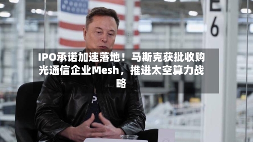 IPO承诺加速落地！马斯克获批收购光通信企业Mesh	，推进太空算力战略-第2张图片
