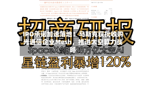 IPO承诺加速落地！马斯克获批收购光通信企业Mesh，推进太空算力战略-第3张图片