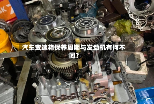 汽车变速箱保养周期与发动机有何不同？