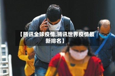 【腾讯全球疫情,腾讯世界疫情最新排名】