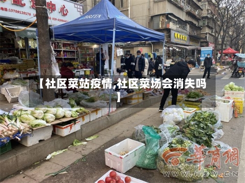 【社区菜站疫情,社区菜场会消失吗】-第3张图片