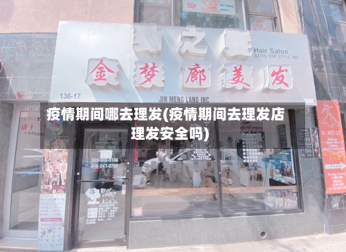 疫情期间哪去理发(疫情期间去理发店理发安全吗)-第3张图片
