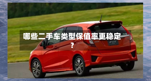 哪些二手车类型保值率更稳定？