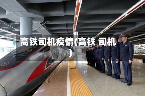 高铁司机疫情(高铁 司机)-第2张图片