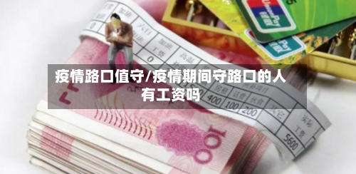 疫情路口值守/疫情期间守路口的人有工资吗