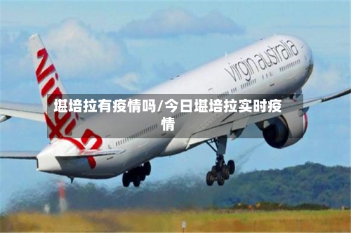 堪培拉有疫情吗/今日堪培拉实时疫情
