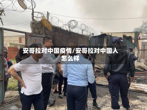 安哥拉对中国疫情/安哥拉对中国人怎么样-第2张图片