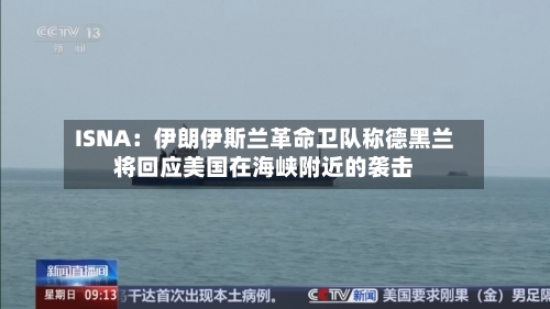 ISNA：伊朗伊斯兰革命卫队称德黑兰将回应美国在海峡附近的袭击
