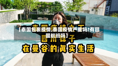 【泰国包裹疫情,泰国疫情严重吗?有回国航班吗】-第2张图片