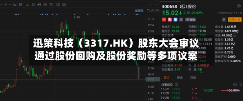 迅策科技（3317.HK）股东大会审议通过股份回购及股份奖励等多项议案-第3张图片