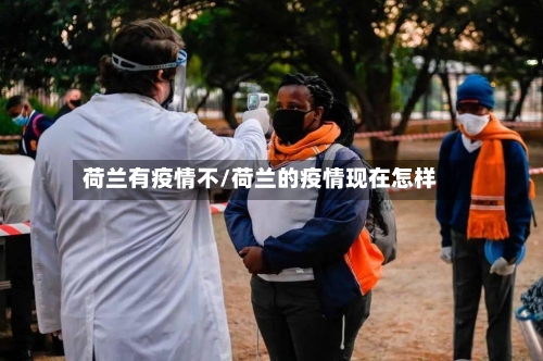 荷兰有疫情不/荷兰的疫情现在怎样