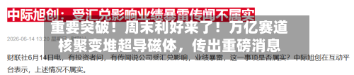 重要突破！周末利好来了！万亿赛道核聚变堆超导磁体，传出重磅消息-第3张图片