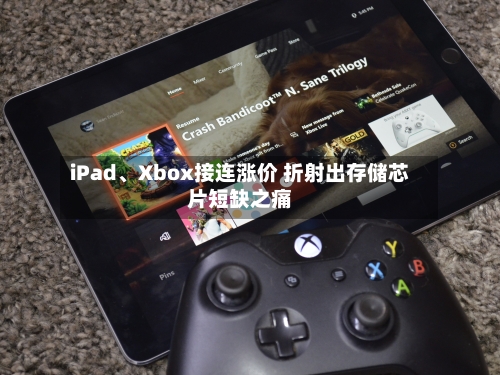 iPad	、Xbox接连涨价 折射出存储芯片短缺之痛-第3张图片